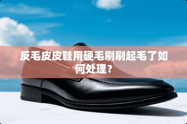 反毛皮皮鞋用硬毛刷刷起毛了如何处理？