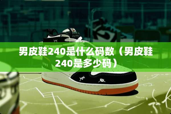 男皮鞋240是什么码数（男皮鞋240是多少码）