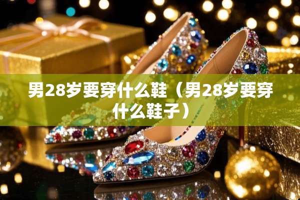 男28岁要穿什么鞋（男28岁要穿什么鞋子）