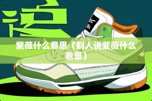 紫薇什么意思（别人说紫薇什么意思）