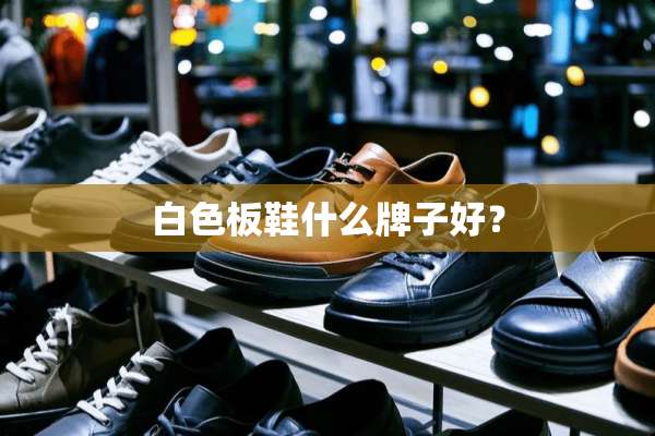 白色板鞋什么牌子好？