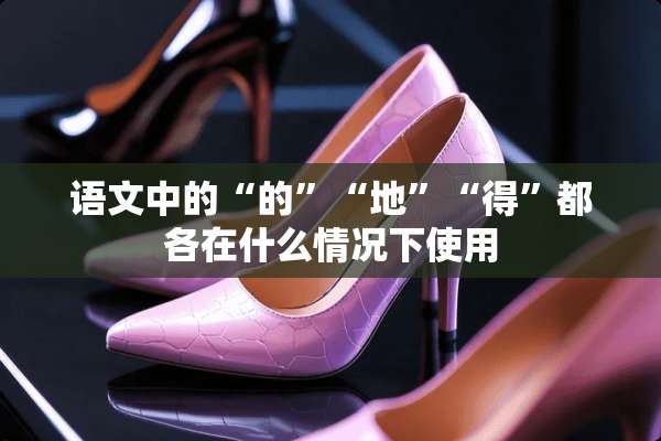 语文中的“的”“地”“得”都各在什么情况下使用