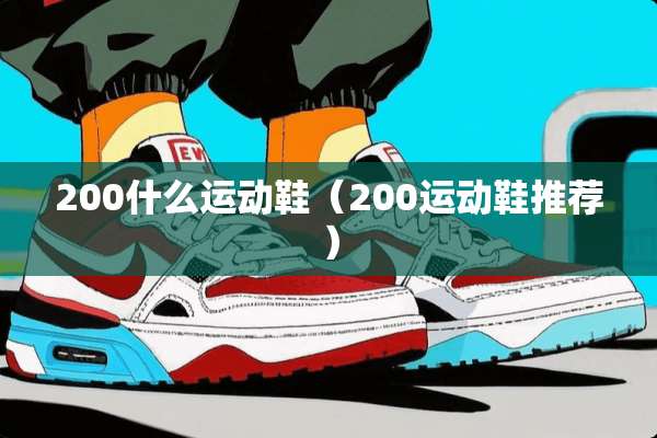 200什么运动鞋（200运动鞋推荐）