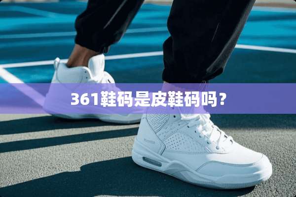 361鞋码是皮鞋码吗？