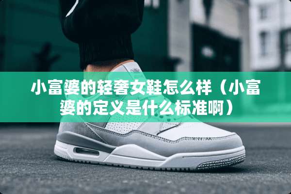 小富婆的轻奢女鞋怎么样（小富婆的定义是什么标准啊）