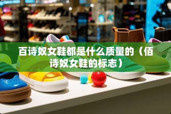 百诗*女鞋都是什么质量的（佰诗*女鞋的标志）