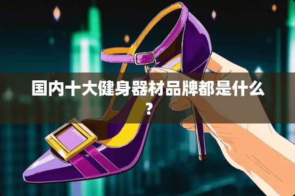 国内十大健身器材品牌都是什么？