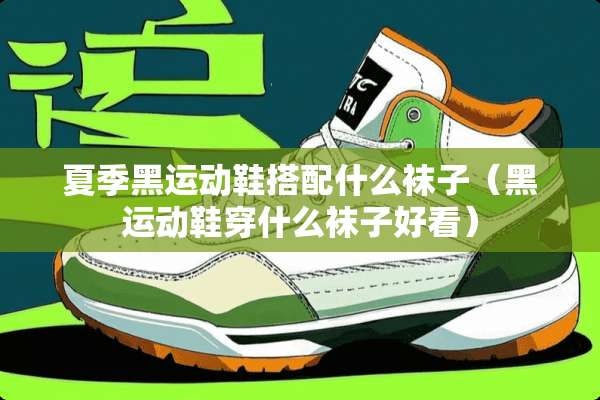 夏季黑运动鞋搭配什么袜子（黑运动鞋穿什么袜子好看）