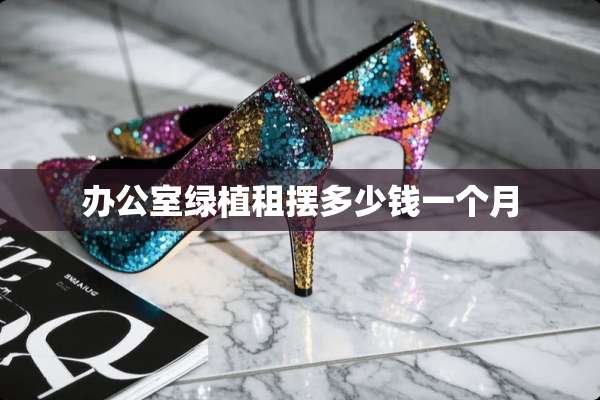 办公室绿植租摆多少钱一个月
