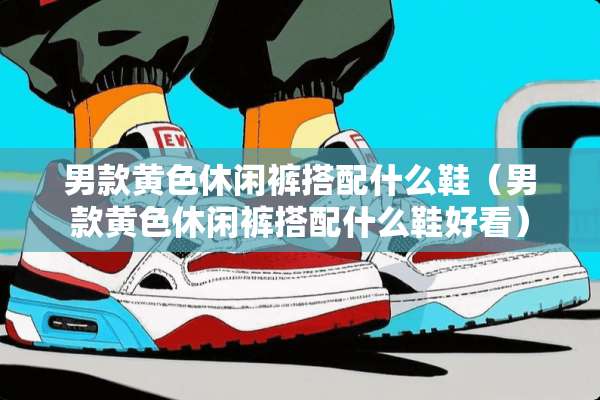 男款**休闲裤搭配什么鞋（男款**休闲裤搭配什么鞋好看）