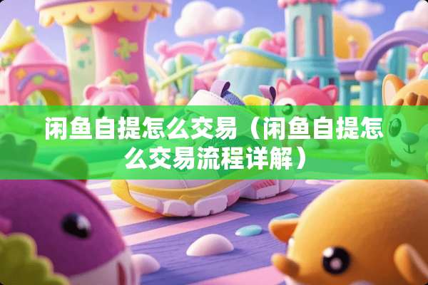 闲鱼自提怎么交易（闲鱼自提怎么交易流程详解）