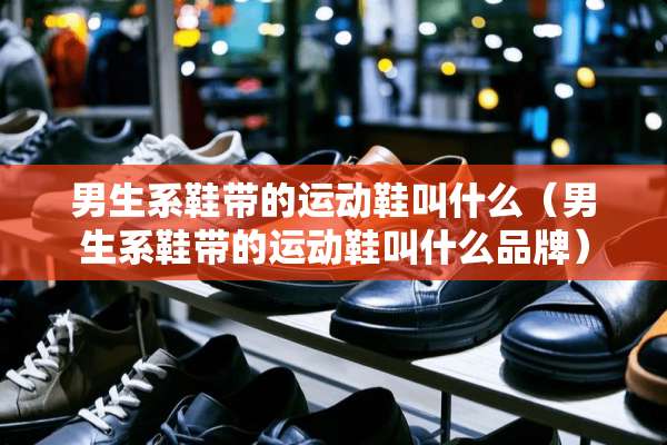 男生系鞋带的运动鞋叫什么（男生系鞋带的运动鞋叫什么品牌）