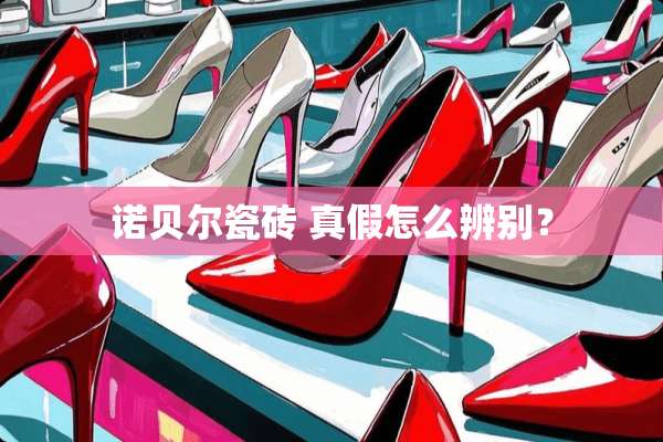 诺贝尔瓷砖 真假怎么辨别？