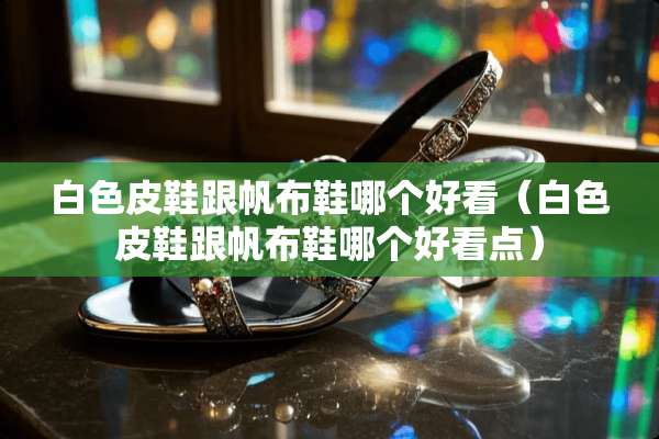 白色皮鞋跟帆布鞋哪个好看（白色皮鞋跟帆布鞋哪个好看点）