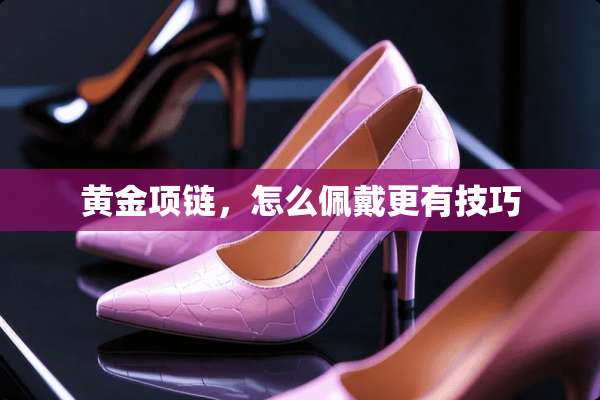 黄金项链，怎么佩戴更有技巧