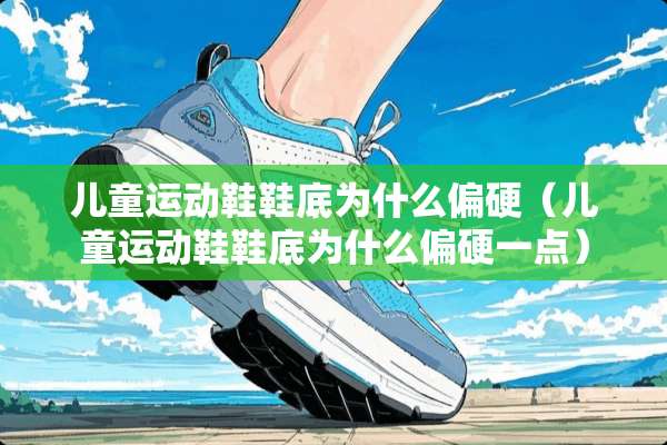 儿童运动鞋鞋底为什么偏硬（儿童运动鞋鞋底为什么偏硬一点）