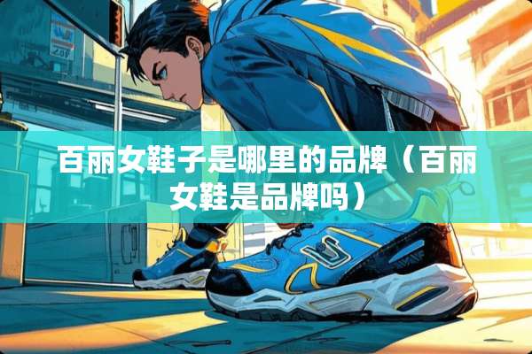 百丽女鞋子是哪里的品牌（百丽女鞋是品牌吗）
