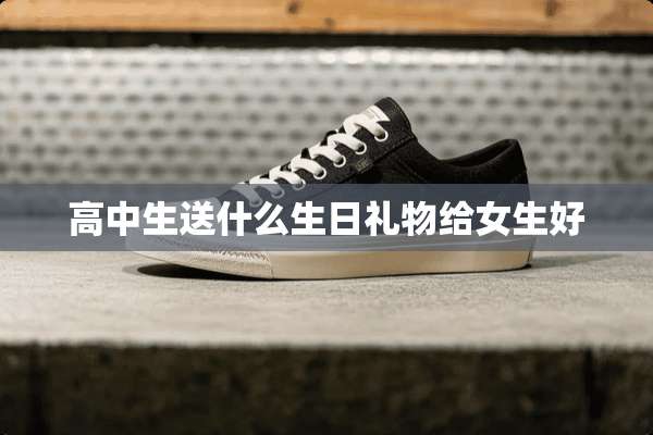 高中生送什么生日礼物给女生好
