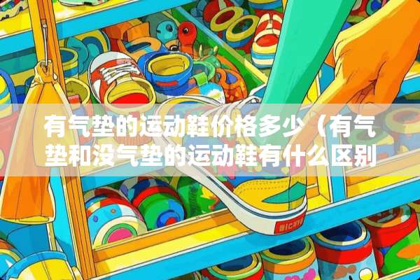 有气垫的运动鞋价格多少（有气垫和没气垫的运动鞋有什么区别）