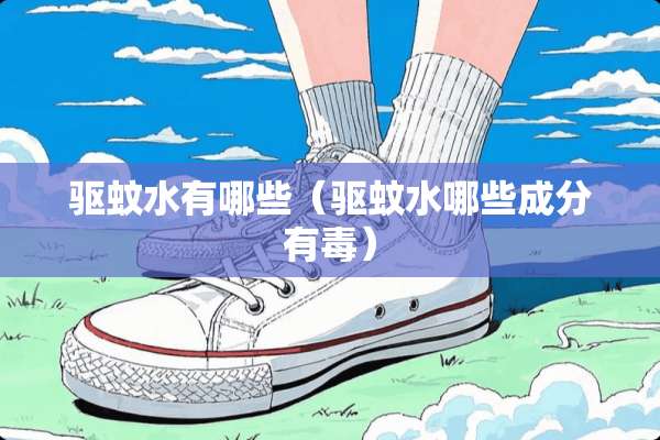 驱蚊水有哪些（驱蚊水哪些成分有毒）