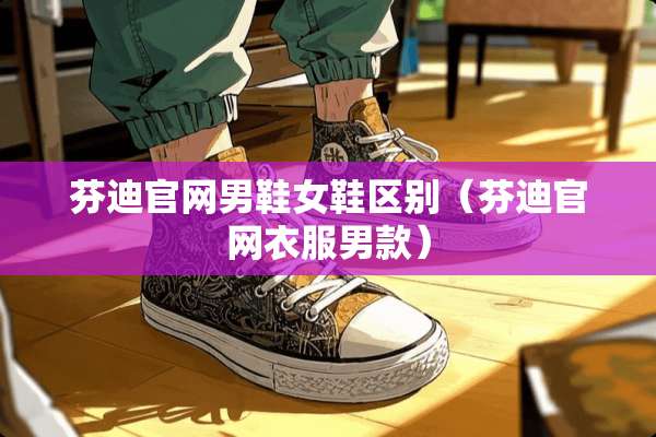 芬迪官网男鞋女鞋区别（芬迪官网衣服男款）