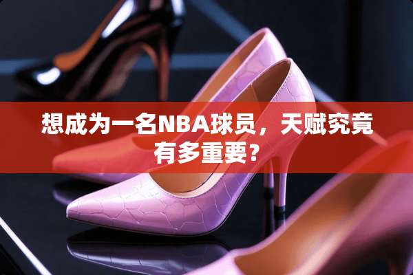 想成为一名NBA球员，天赋究竟有多重要？