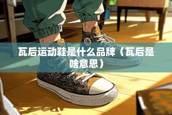 瓦后运动鞋是什么品牌（瓦后是啥意思）