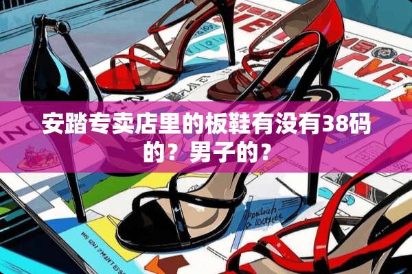 安踏专卖店里的板鞋有没有38码的？男子的？