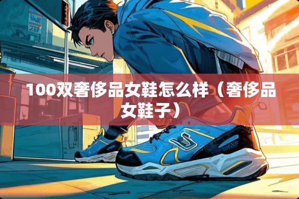 100双奢侈品女鞋怎么样（奢侈品女鞋子）