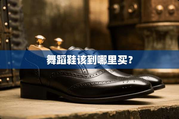 舞蹈鞋该到哪里买？