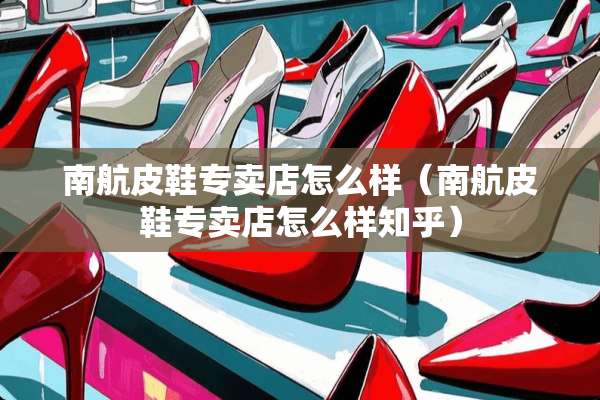 南航皮鞋专卖店怎么样（南航皮鞋专卖店怎么样知乎）