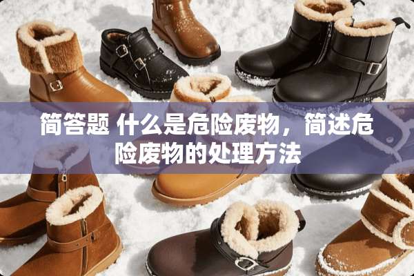 简答题 什么是危险废物，简述危险废物的处理方法