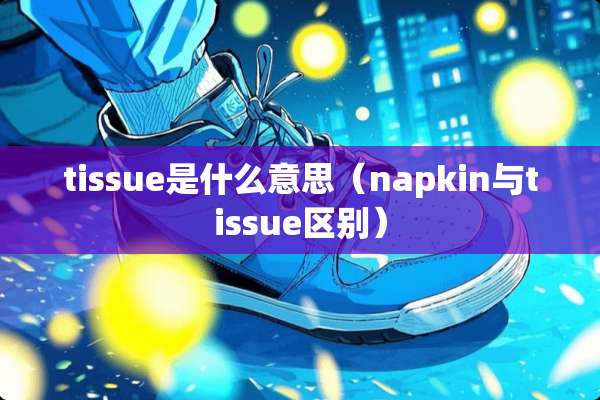 tissue是什么意思（napkin与tissue区别）