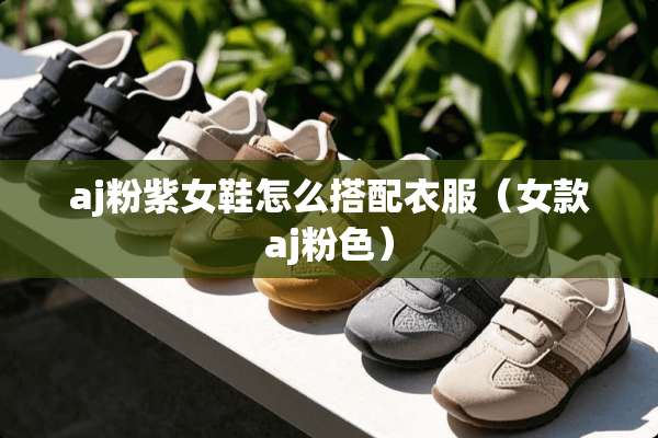 aj粉紫女鞋怎么搭配衣服（女款aj粉色）