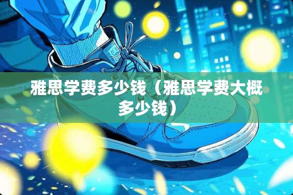 雅思学费多少钱（雅思学费大概多少钱）