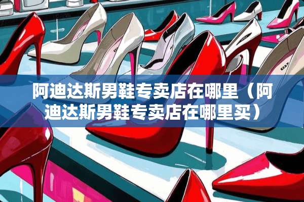 阿迪达斯男鞋专卖店在哪里（阿迪达斯男鞋专卖店在哪里买）