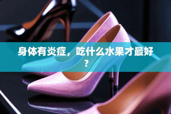 身体有炎症，吃什么水果才最好？