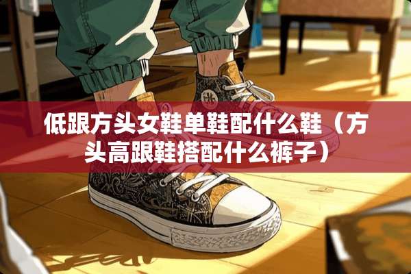 低跟方头女鞋单鞋配什么鞋（方头高跟鞋搭配什么裤子）