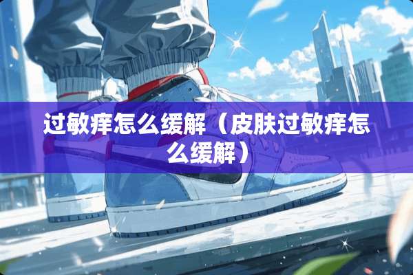 过敏痒怎么缓解（皮肤过敏痒怎么缓解）