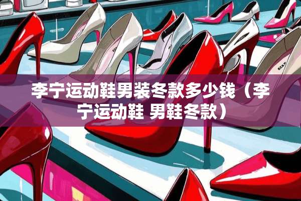 李宁运动鞋男装冬款多少钱（李宁运动鞋 男鞋冬款）