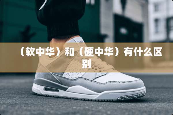 （软中华）和（硬中华）有什么区别