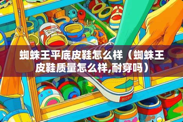 蜘蛛王平底皮鞋怎么样（蜘蛛王皮鞋质量怎么样,耐穿吗）