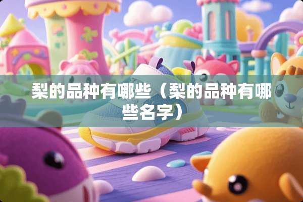 梨的品种有哪些（梨的品种有哪些名字）