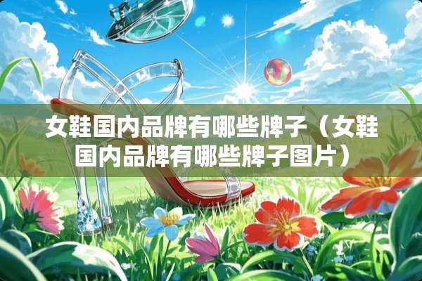女鞋国内品牌有哪些牌子（女鞋国内品牌有哪些牌子图片）