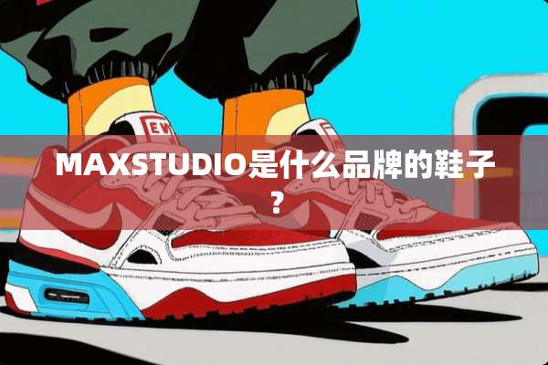 MAXSTUDIO是什么品牌的鞋子？
