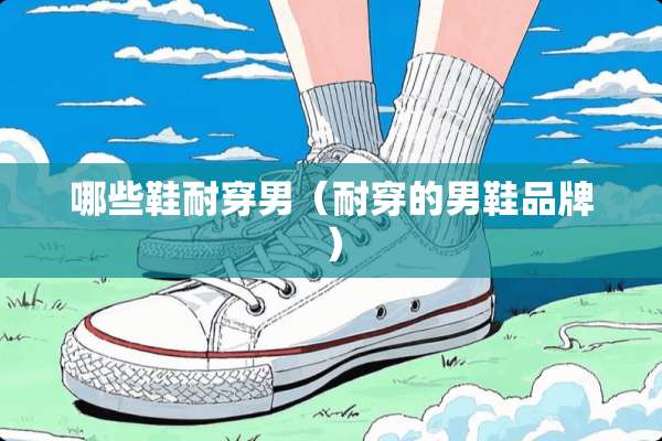 哪些鞋耐穿男（耐穿的男鞋品牌）