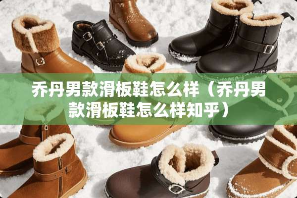 乔丹男款滑板鞋怎么样（乔丹男款滑板鞋怎么样知乎）