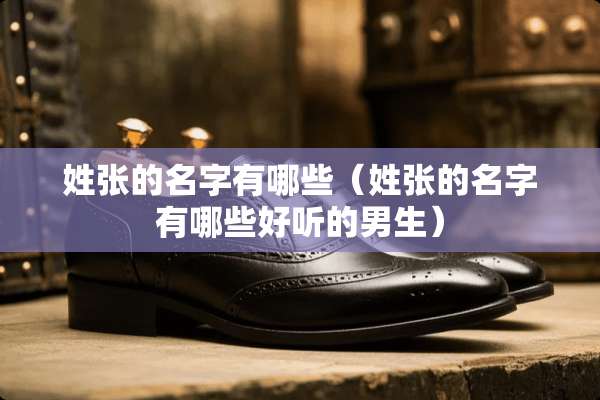 姓张的名字有哪些（姓张的名字有哪些好听的男生）