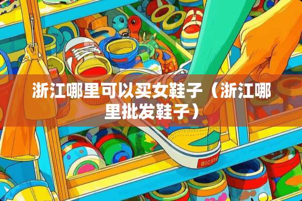 浙江哪里可以买女鞋子（浙江哪里批发鞋子）