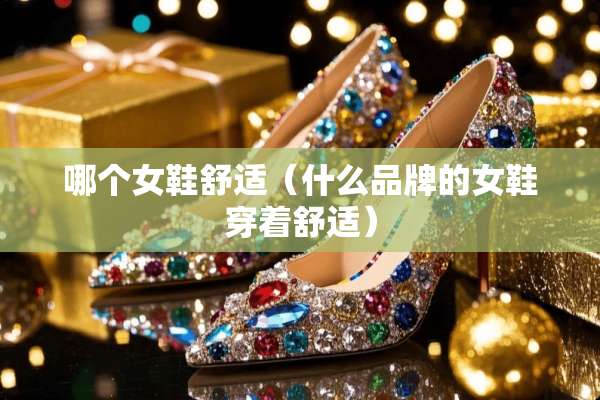 哪个女鞋舒适（什么品牌的女鞋穿着舒适）